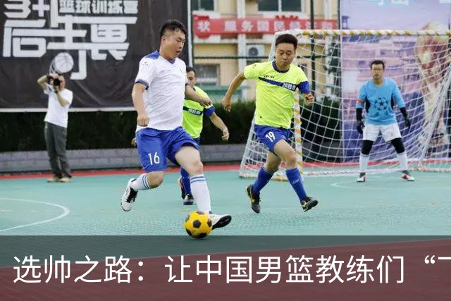 选帅之路：让中国男篮教练们“飞”起来的秘诀